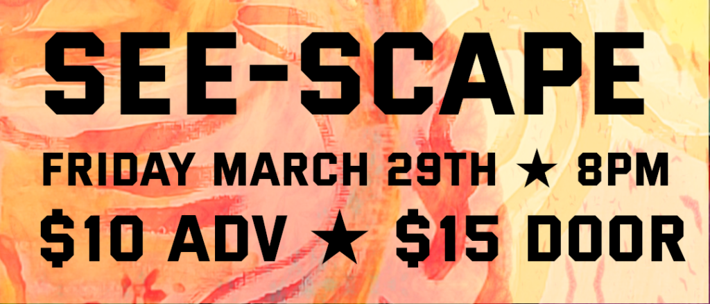 See-Scape Friday March 29th, 8pm $10 advance / $15 door